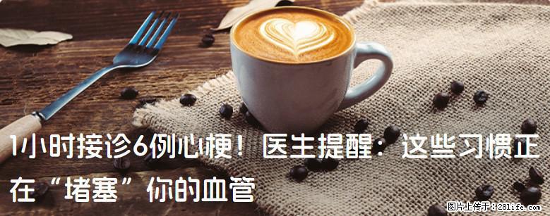 1小时接诊6例心梗！医生提醒：这些习惯正在“堵塞”你的血管 - 池州生活资讯 - 池州28生活网 chizhou.28life.com